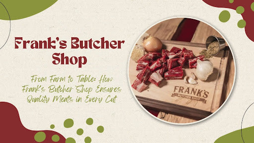 Fank Butcher From Farm to Table: How Frank's Butcher Shop Ensures Quality Meats in